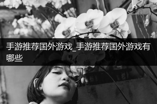 手游推荐国外游戏_手游推荐国外游戏有哪些