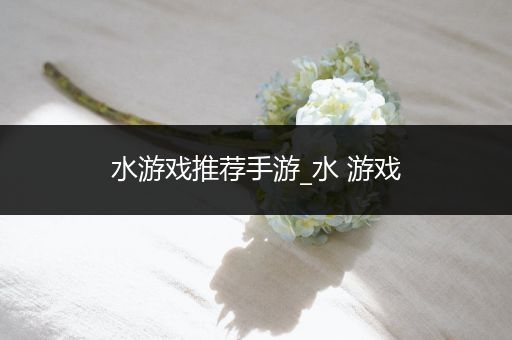 水游戏推荐手游_水 游戏