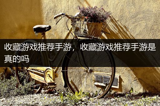 收藏游戏推荐手游，收藏游戏推荐手游是真的吗