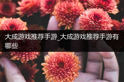 大成游戏推荐手游_大成游戏推荐手游有哪些