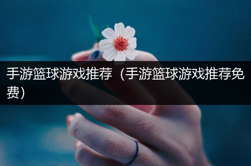 手游篮球游戏推荐（手游篮球游戏推荐免费）