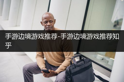 手游边境游戏推荐-手游边境游戏推荐知乎