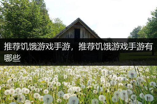 推荐饥饿游戏手游，推荐饥饿游戏手游有哪些