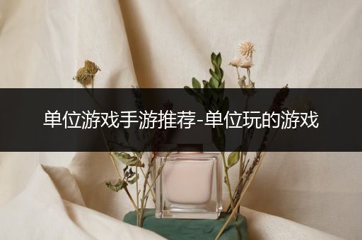 单位游戏手游推荐-单位玩的游戏