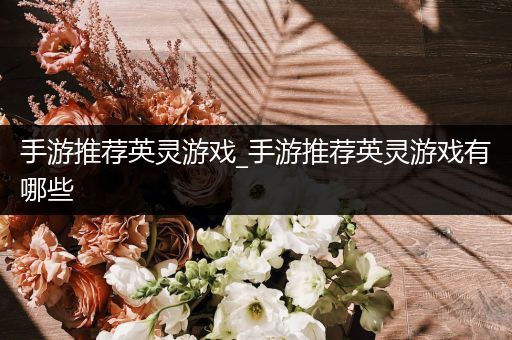 手游推荐英灵游戏_手游推荐英灵游戏有哪些