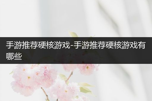 手游推荐硬核游戏-手游推荐硬核游戏有哪些