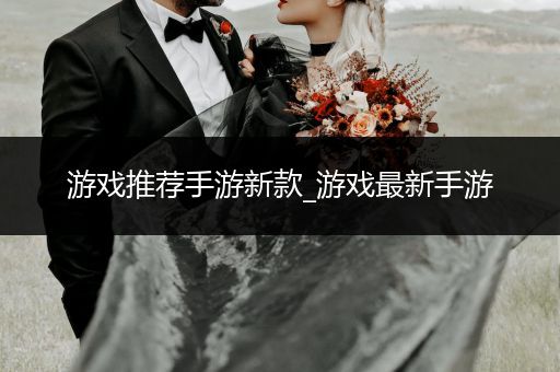 游戏推荐手游新款_游戏最新手游