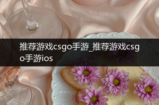 推荐游戏csgo手游_推荐游戏csgo手游ios