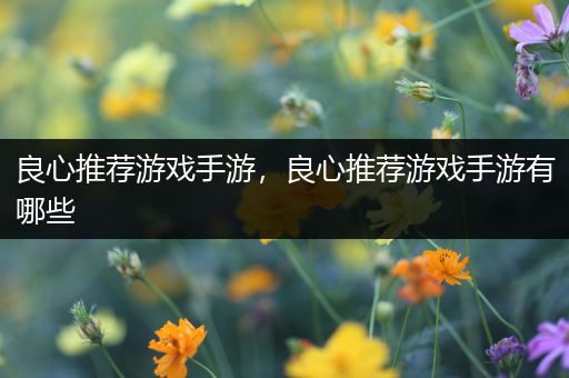 良心推荐游戏手游，良心推荐游戏手游有哪些