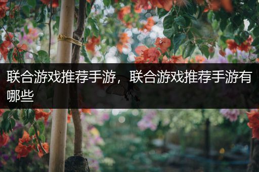 联合游戏推荐手游，联合游戏推荐手游有哪些