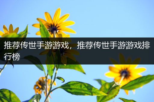 推荐传世手游游戏，推荐传世手游游戏排行榜