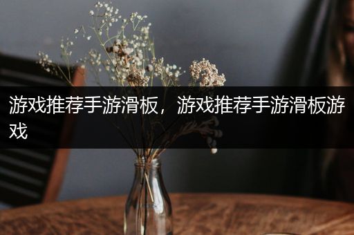 游戏推荐手游滑板，游戏推荐手游滑板游戏