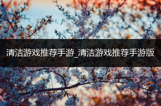 清洁游戏推荐手游_清洁游戏推荐手游版