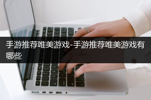 手游推荐唯美游戏-手游推荐唯美游戏有哪些