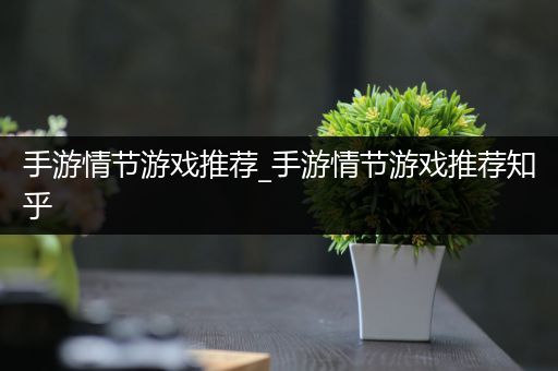 手游情节游戏推荐_手游情节游戏推荐知乎