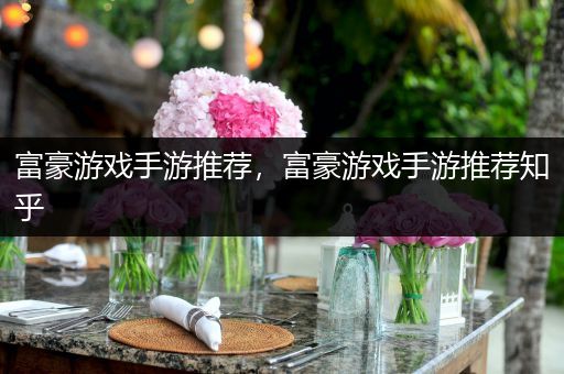 富豪游戏手游推荐，富豪游戏手游推荐知乎