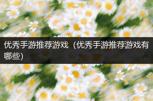 优秀手游推荐游戏（优秀手游推荐游戏有哪些）