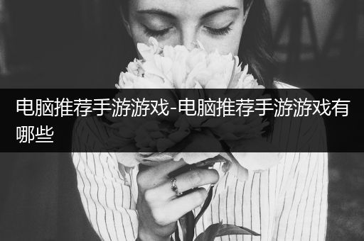 电脑推荐手游游戏-电脑推荐手游游戏有哪些