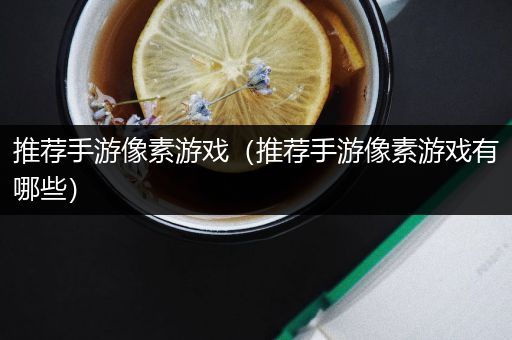 推荐手游像素游戏（推荐手游像素游戏有哪些）