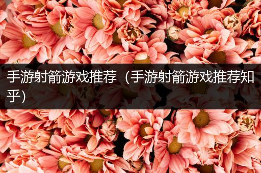 手游射箭游戏推荐（手游射箭游戏推荐知乎）