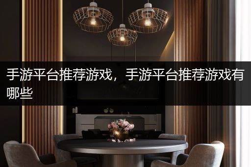手游平台推荐游戏，手游平台推荐游戏有哪些