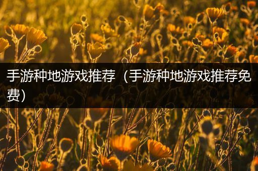 手游种地游戏推荐（手游种地游戏推荐免费）