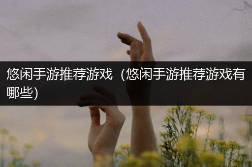 悠闲手游推荐游戏（悠闲手游推荐游戏有哪些）