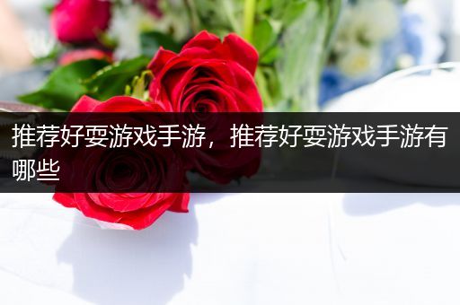 推荐好耍游戏手游，推荐好耍游戏手游有哪些
