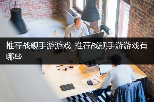 推荐战舰手游游戏_推荐战舰手游游戏有哪些