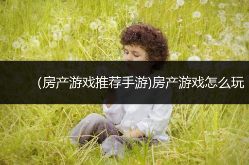 （房产游戏推荐手游)房产游戏怎么玩