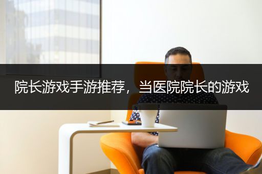 院长游戏手游推荐，当医院院长的游戏