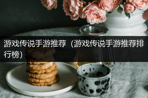 游戏传说手游推荐（游戏传说手游推荐排行榜）