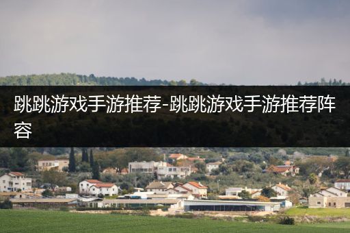 跳跳游戏手游推荐-跳跳游戏手游推荐阵容