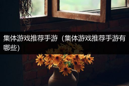 集体游戏推荐手游（集体游戏推荐手游有哪些）