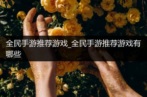 全民手游推荐游戏_全民手游推荐游戏有哪些