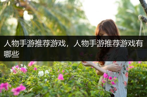 人物手游推荐游戏，人物手游推荐游戏有哪些
