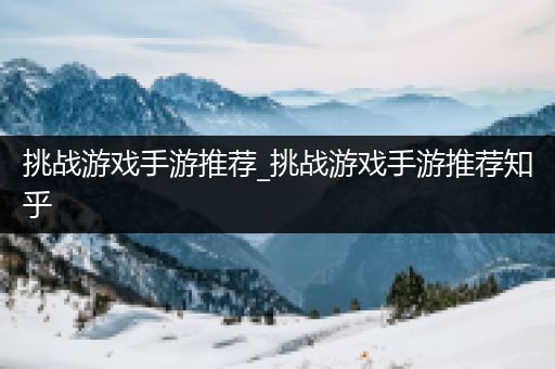 挑战游戏手游推荐_挑战游戏手游推荐知乎