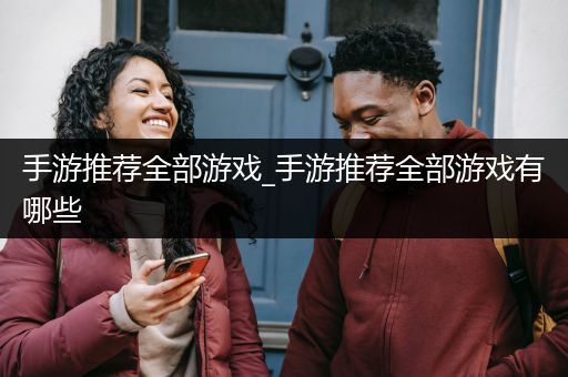 手游推荐全部游戏_手游推荐全部游戏有哪些