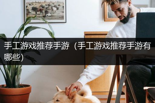 手工游戏推荐手游（手工游戏推荐手游有哪些）