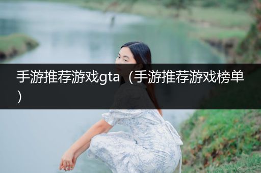 手游推荐游戏gta（手游推荐游戏榜单）
