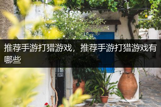 推荐手游打猎游戏，推荐手游打猎游戏有哪些