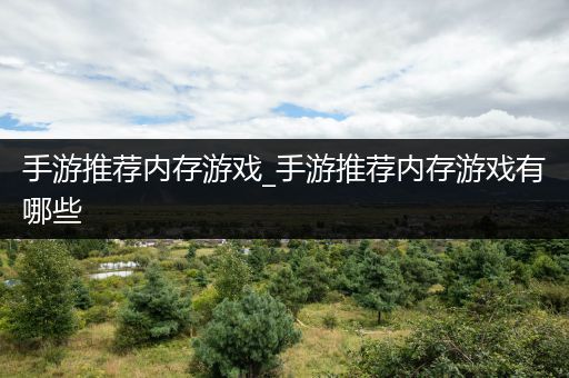 手游推荐内存游戏_手游推荐内存游戏有哪些