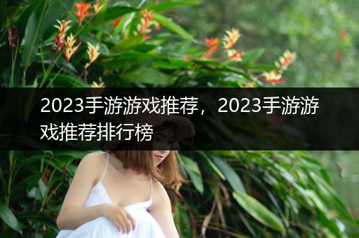 2023手游游戏推荐，2023手游游戏推荐排行榜