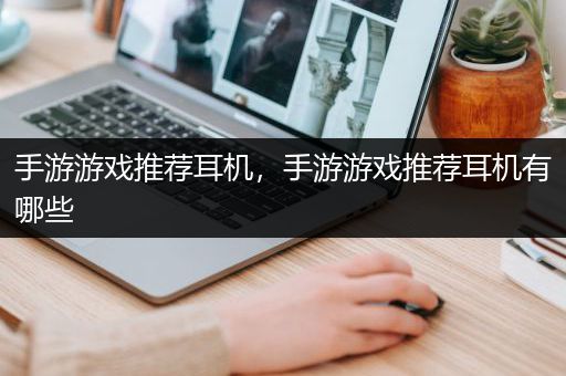 手游游戏推荐耳机，手游游戏推荐耳机有哪些