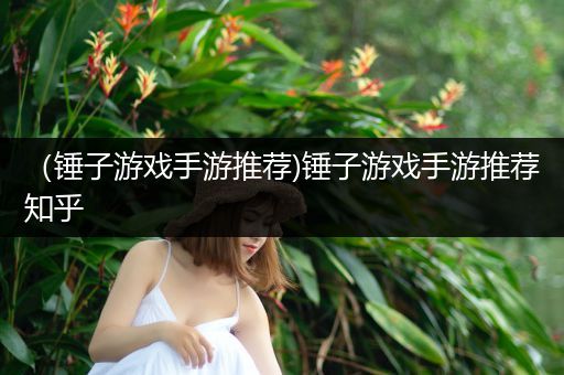 （锤子游戏手游推荐)锤子游戏手游推荐知乎