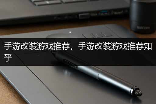 手游改装游戏推荐，手游改装游戏推荐知乎
