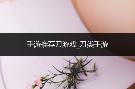 手游推荐刀游戏_刀类手游