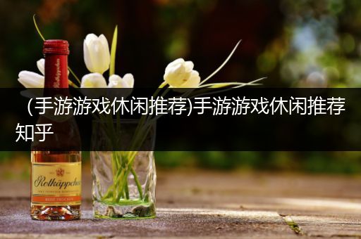 （手游游戏休闲推荐)手游游戏休闲推荐知乎