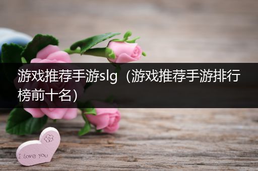 游戏推荐手游slg（游戏推荐手游排行榜前十名）