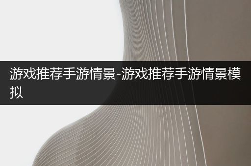 游戏推荐手游情景-游戏推荐手游情景模拟